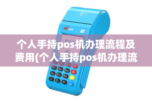 个人手持pos机办理流程及费用(个人手持pos机办理流程)