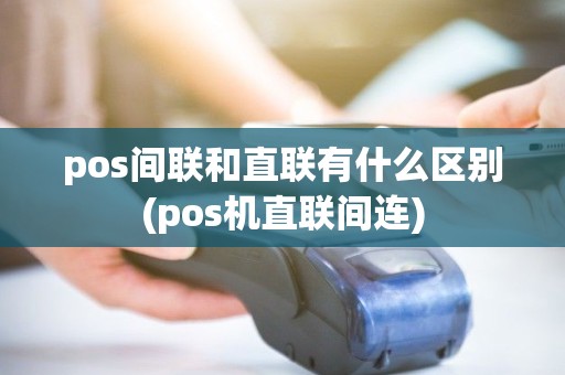 pos间联和直联有什么区别(pos机直联间连)