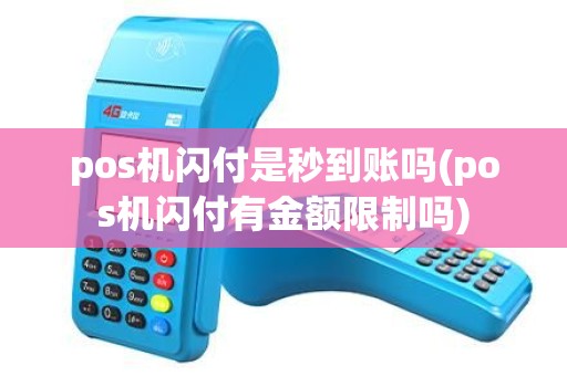 pos机闪付是秒到账吗(pos机闪付有金额限制吗)