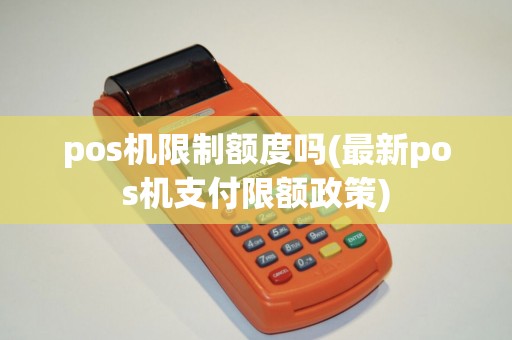 pos机限制额度吗(最新pos机支付限额政策)