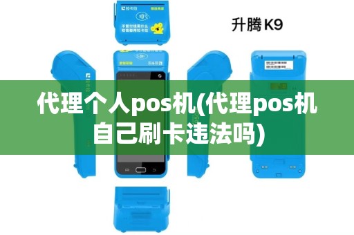 代理个人pos机(代理pos机自己刷卡违法吗)