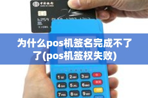 为什么pos机签名完成不了了(pos机签权失败)
