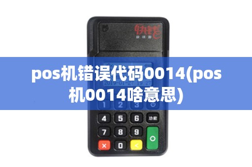 pos机错误代码0014(pos机0014啥意思)