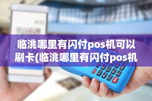 临洮哪里有闪付pos机可以刷卡(临洮哪里有闪付pos机)