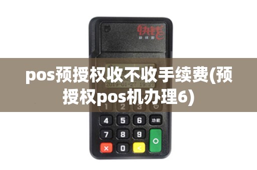 pos预授权收不收手续费(预授权pos机办理6)