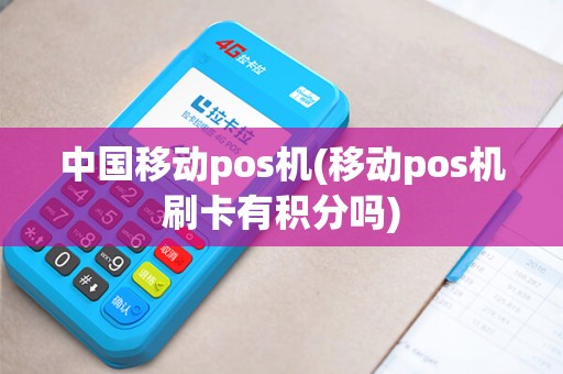 中国移动pos机(移动pos机刷卡有积分吗)
