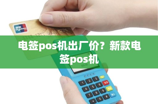 电签pos机出厂价？新款电签pos机