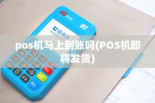 pos机马上到账吗(POS机即将发货)