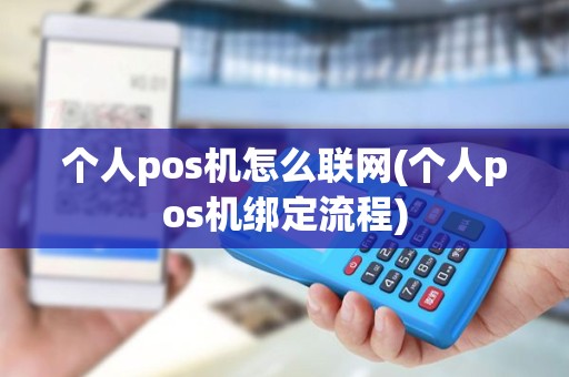 个人pos机怎么联网(个人pos机绑定流程)