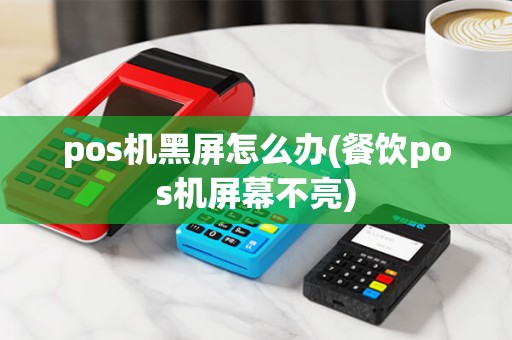 pos机黑屏怎么办(餐饮pos机屏幕不亮)