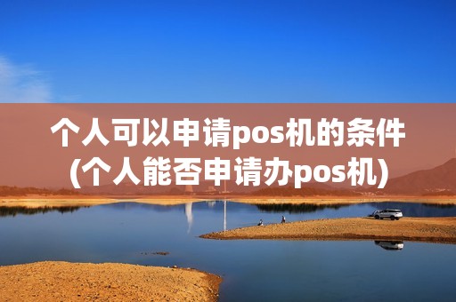 个人可以申请pos机的条件(个人能否申请办pos机)
