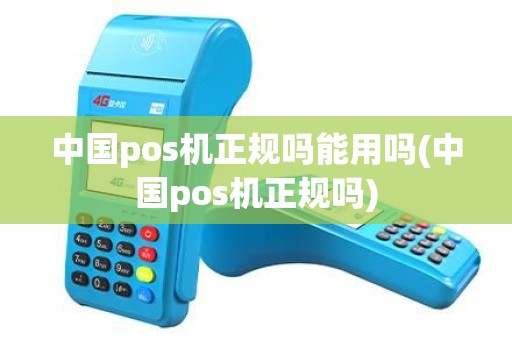 中国pos机正规吗能用吗(中国pos机正规吗)
