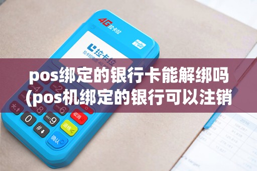 pos绑定的银行卡能解绑吗(pos机绑定的银行可以注销)