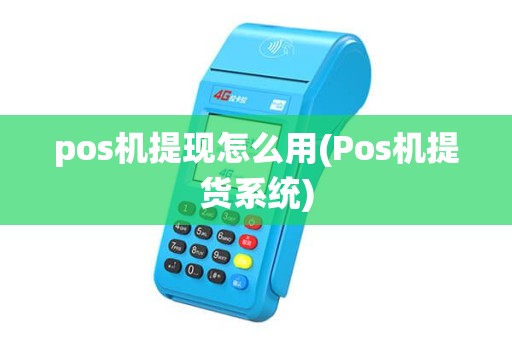 pos机提现怎么用(Pos机提货系统)