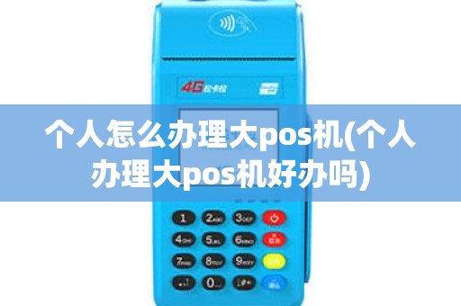 个人怎么办理大pos机(个人办理大pos机好办吗)
