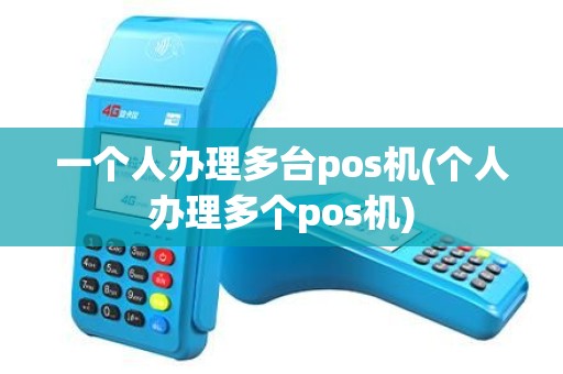 一个人办理多台pos机(个人办理多个pos机)