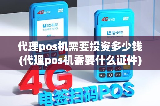 代理pos机需要投资多少钱(代理pos机需要什么证件)