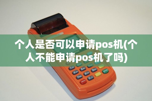 个人是否可以申请pos机(个人不能申请pos机了吗)