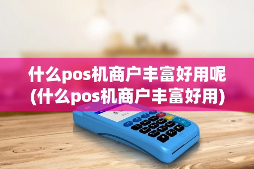 什么pos机商户丰富好用呢(什么pos机商户丰富好用)