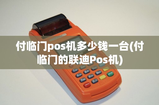 付临门pos机多少钱一台(付临门的联迪Pos机)