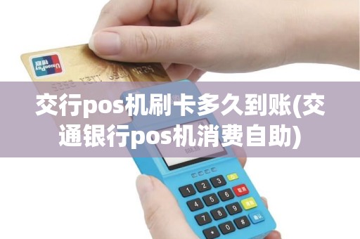 交行pos机刷卡多久到账(交通银行pos机消费自助)