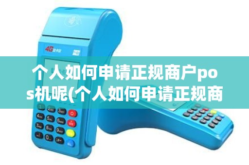 个人如何申请正规商户pos机呢(个人如何申请正规商户POS机) 个人如何申请正规商户pos机呢(个人如何申请正规商户POS机)