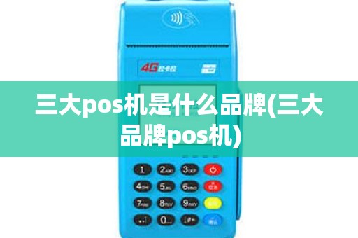 三大pos机是什么品牌(三大品牌pos机)
