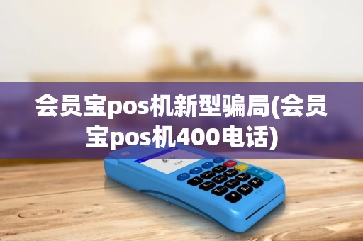 会员宝pos机新型骗局(会员宝pos机400电话)