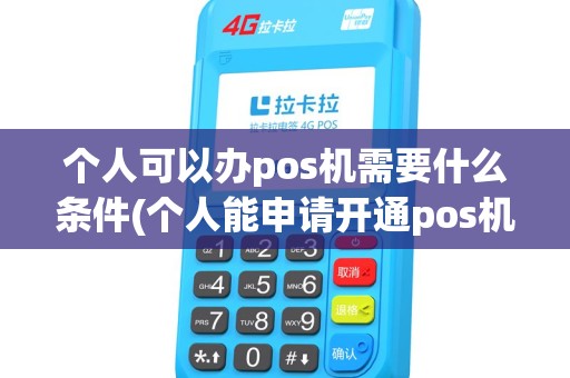 个人可以办pos机需要什么条件(个人能申请开通pos机)
