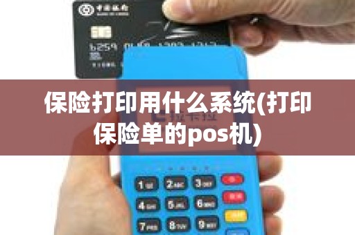 保险打印用什么系统(打印保险单的pos机)
