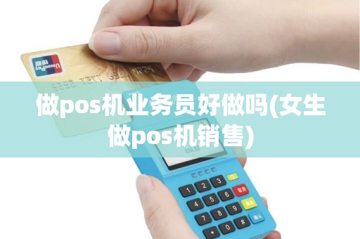 做pos机业务员好做吗(女生做pos机销售)