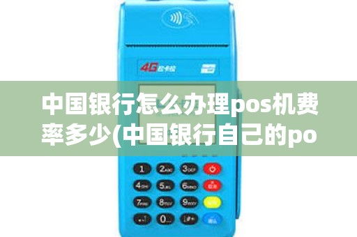中国银行怎么办理pos机费率多少(中国银行自己的pos机)