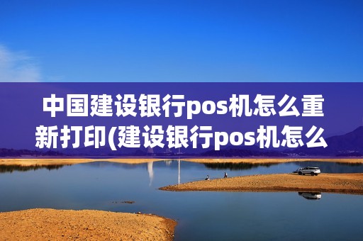 中国建设银行pos机怎么重新打印(建设银行pos机怎么打印)