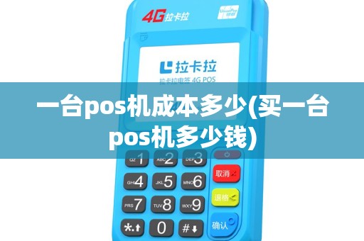 一台pos机成本多少(买一台pos机多少钱) 一台pos机成本多少(买一台pos机多少钱)