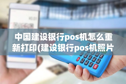 中国建设银行pos机怎么重新打印(建设银行pos机照片)