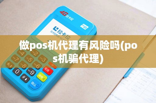 做pos机代理有风险吗(pos机骗代理)