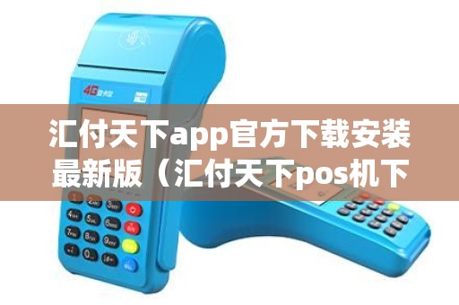 汇付天下app官方下载安装最新版（汇付天下pos机下载哪个APP）
