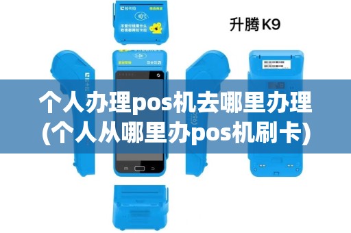 个人办理pos机去哪里办理(个人从哪里办pos机刷卡)