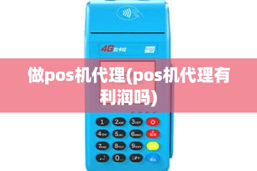 做pos机代理(pos机代理有利润吗)