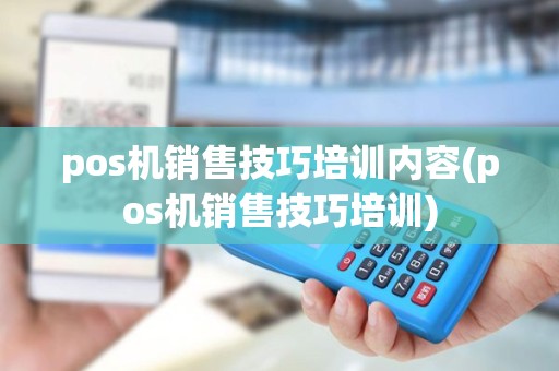 pos机销售技巧培训内容(pos机销售技巧培训)