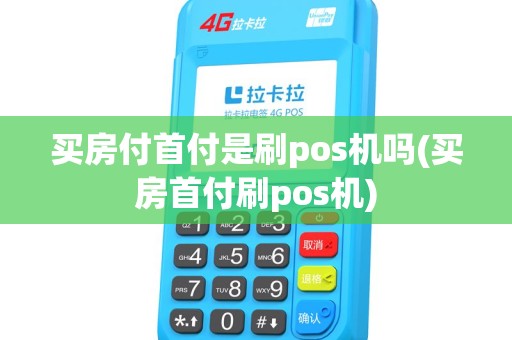 买房付首付是刷pos机吗(买房首付刷pos机) 买房付首付是刷pos机吗(买房首付刷pos机)