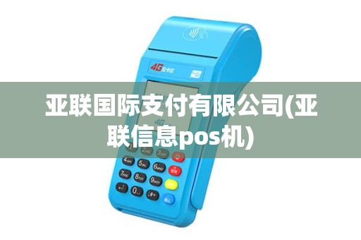 亚联国际支付有限公司(亚联信息pos机)