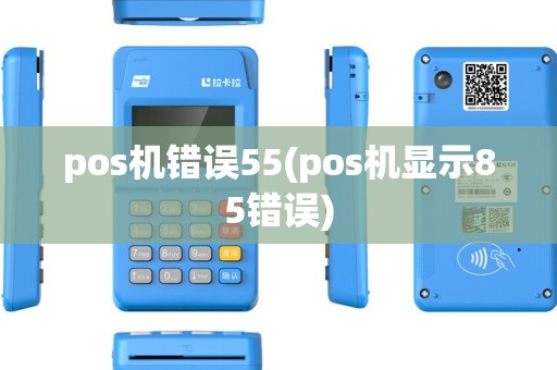 pos机错误55(pos机显示85错误) pos机错误55(pos机显示85错误)