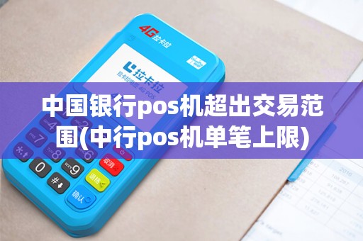 中国银行pos机超出交易范围(中行pos机单笔上限)