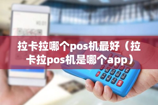 拉卡拉哪个pos机最好（拉卡拉pos机是哪个app）