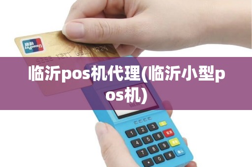 临沂pos机代理(临沂小型pos机)