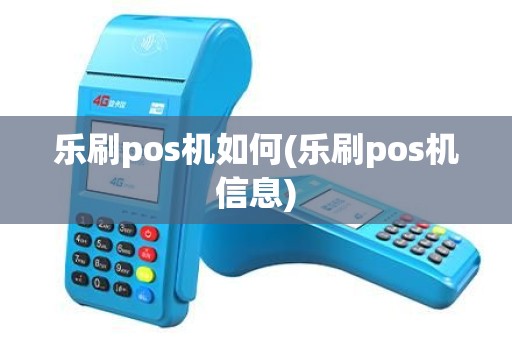乐刷pos机如何(乐刷pos机信息)