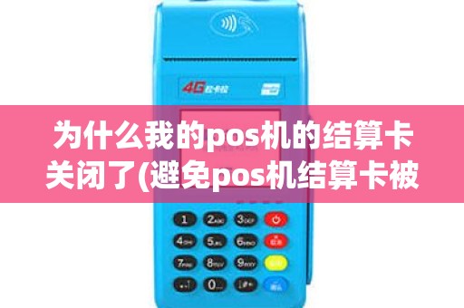 为什么我的pos机的结算卡关闭了(避免pos机结算卡被封) 为什么我的pos机的结算卡关闭了(避免pos机结算卡被封)