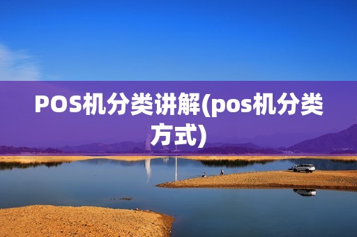 POS机分类讲解(pos机分类方式)