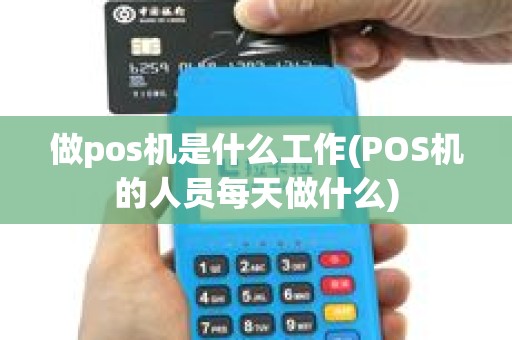 做pos机是什么工作(POS机的人员每天做什么)
